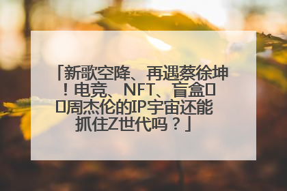 新歌空降、再遇蔡徐坤！电竞、NFT、盲盒⋯⋯周杰伦的IP宇宙还能抓住Z世代吗？