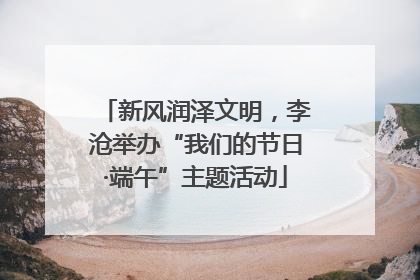新风润泽文明，李沧举办“我们的节日·端午”主题活动