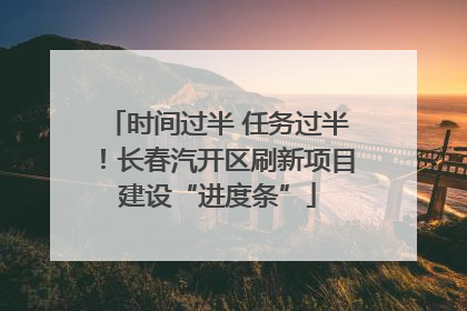 时间过半 任务过半！长春汽开区刷新项目建设“进度条”