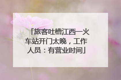 旅客吐槽江西一火车站开门太晚，工作人员：有营业时间