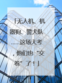 无人机、机器狗、警犬队……这场大考，他们也“交卷”了！