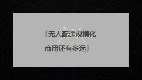 无人配送规模化商用还有多远