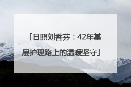 日照刘香芬：42年基层护理路上的温暖坚守