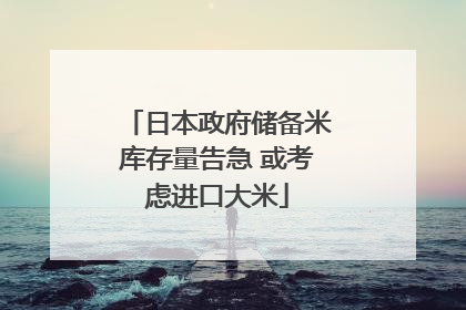 日本政府储备米库存量告急 或考虑进口大米