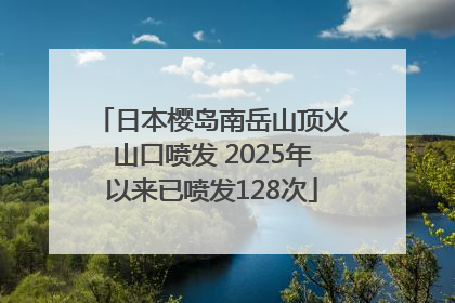 日本樱岛南岳山顶火山口喷发 2025年以来已喷发128次