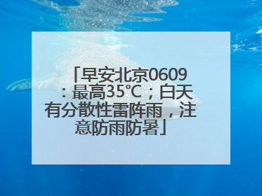早安北京0609：最高35℃；白天有分散性雷阵雨，注意防雨防暑
