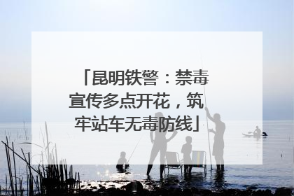 昆明铁警：禁毒宣传多点开花，筑牢站车无毒防线
