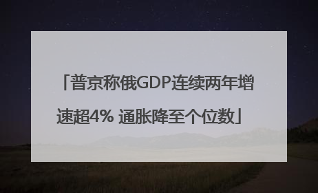 普京称俄GDP连续两年增速超4% 通胀降至个位数