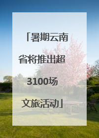 暑期云南省将推出超3100场文旅活动