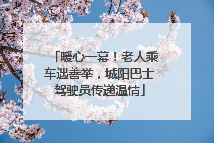 暖心一幕！老人乘车遇善举，城阳巴士驾驶员传递温情