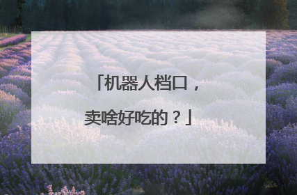 机器人档口，卖啥好吃的？