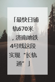 最快日铺轨670米，济南地铁4号线这段实现“长轨通”