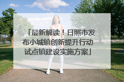 最新解读！日照市发布小城镇创新提升行动试点镇建设实施方案