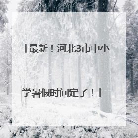 最新！河北3市中小学暑假时间定了！