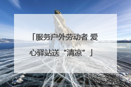 服务户外劳动者 爱心驿站送“清凉”