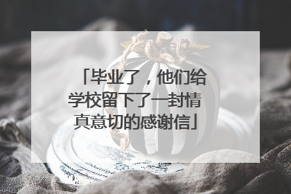 毕业了，他们给学校留下了一封情真意切的感谢信