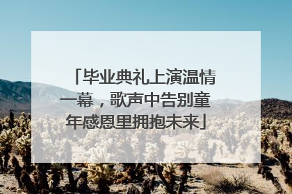 毕业典礼上演温情一幕，歌声中告别童年感恩里拥抱未来
