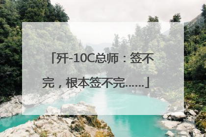 歼-10C总师：签不完，根本签不完……