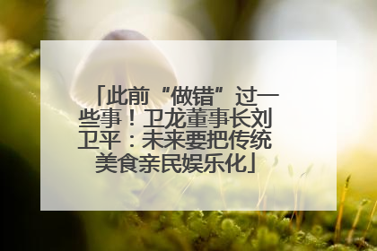 此前“做错”过一些事！卫龙董事长刘卫平：未来要把传统美食亲民娱乐化