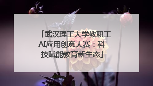 武汉理工大学教职工AI应用创意大赛：科技赋能教育新生态