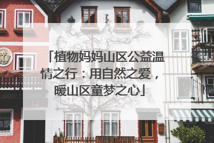 植物妈妈山区公益温情之行：用自然之爱，暖山区童梦之心