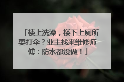 楼上洗澡，楼下上厕所要打伞？业主找来维修师傅：防水都没做！