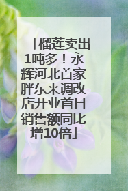 榴莲卖出1吨多！永辉河北首家胖东来调改店开业首日销售额同比增10倍