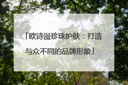 欧诗漫珍珠护肤：打造与众不同的品牌形象