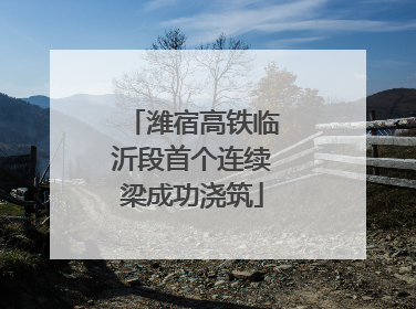 潍宿高铁临沂段首个连续梁成功浇筑