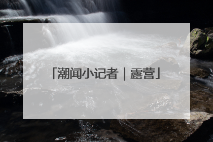 潮闻小记者｜露营