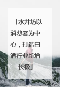 水井坊以消费者为中心，打造白酒行业新增长极