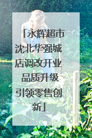 永辉超市沈北华强城店调改开业 品质升级引领零售创新