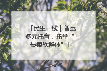 民生一线｜普惠多元托育，托举“最柔软群体”