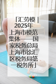 汇劳模｜2025年上海市模范集体——国家税务总局上海市徐汇区税务局第一税务所