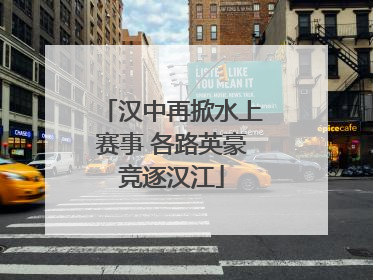 汉中再掀水上赛事 各路英豪竞逐汉江