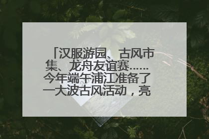汉服游园、古风市集、龙舟友谊赛……今年端午浦江准备了一大波古风活动，亮点抢先知→