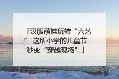 汉服萌娃玩转“六艺” 这所小学的儿童节秒变“穿越现场”
