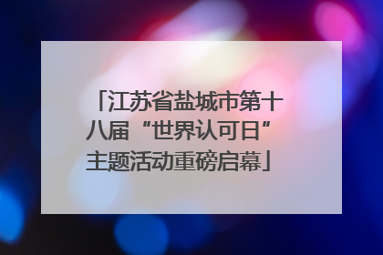 江苏省盐城市第十八届“世界认可日”主题活动重磅启幕