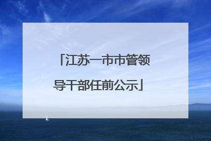 江苏一市市管领导干部任前公示