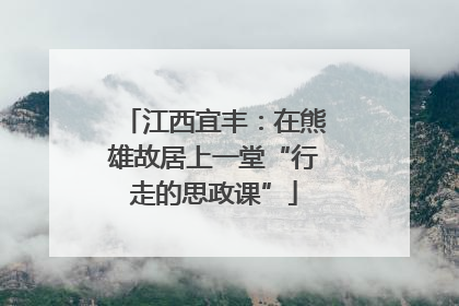 江西宜丰：在熊雄故居上一堂“行走的思政课”
