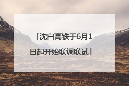 沈白高铁于6月1日起开始联调联试
