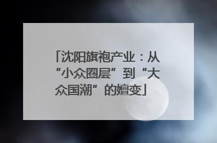 沈阳旗袍产业：从“小众圈层”到“大众国潮”的嬗变