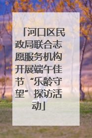 河口区民政局联合志愿服务机构开展端午佳节“乐龄守望”探访活动