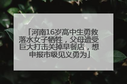 河南16岁高中生勇救落水女子牺牲，父母遭受巨大打击关掉早餐店，想申报市级见义勇为