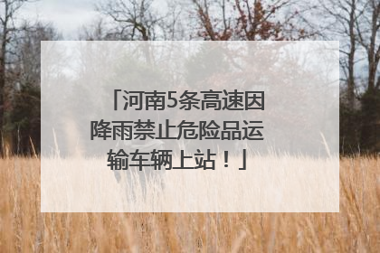 河南5条高速因降雨禁止危险品运输车辆上站！