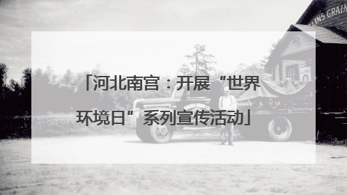 河北南宫：开展“世界环境日”系列宣传活动