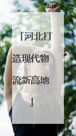 河北打造现代物流新高地
