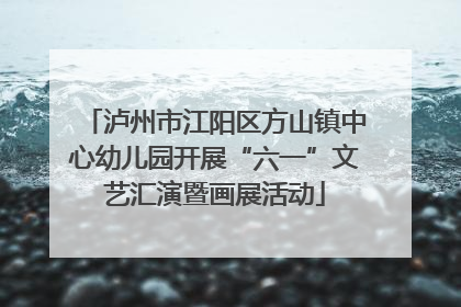 泸州市江阳区方山镇中心幼儿园开展“六一”文艺汇演暨画展活动