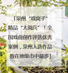 泉州“戏窝子” 精品“大阅兵”！全国戏曲创作评选优秀案例，泉州入选作品数在地级市中最多