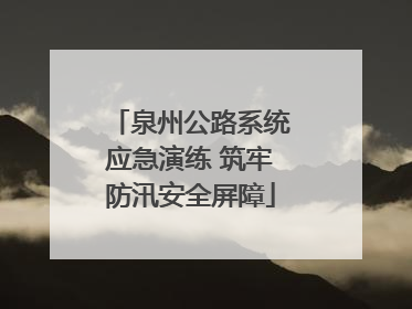 泉州公路系统应急演练 筑牢防汛安全屏障